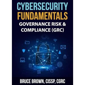 Brown, Bruce Cybersecurity Fundamentals: Governance Risk & Compliance (GRC) (cybersecurity beginner) Brown, Bruce Cybersecurity Fundamentals: Governance Risk & Compliance (GRC) (cybersecurity beginner)