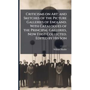 Hazlitt, William 1778-1830 Criticisms on Art; and Sketches of the Picture Galleries of England. With Catalogues of the Principal Galleries, Now First Collected. Edited by His Son Hazlitt, William 1778-1830 Criticisms on Art; and Sketches of the Picture Galleries of England. With Catalogues of the Principal Galleries, Now First Collected. Edited by His Son