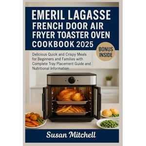Mitchell, Susan Emeril Lagasse French Door Air Fryer Toaster Oven Cookbook 2025: Delicious Quick and Crispy Meals for Beginners and Families with Complete Tray Placement Guide and Nutritional Information Mitchell, Susan Emeril Lagasse French Door Air Fryer Toaster Oven Cookbook 2025: Delicious Quick and Crispy Meals for Beginners and Families with Complete Tray Placement Guide and Nutritional Information