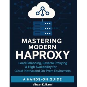 Kulkarni, Vihaan Mastering Modern HAProxy: Load Balancing, Reverse Proxying & High Availability for Cloud-Native and On-Prem Environments Kulkarni, Vihaan Mastering Modern HAProxy: Load Balancing, Reverse Proxying & High Availability for Cloud-Native and On-Prem Environments