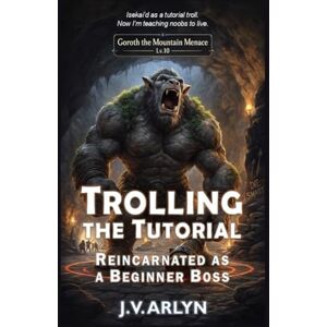 Arlyn, J.V. Trolling the Tutorial: Reincarnated as a Beginner Boss: Cozy LitRPG Dungeon Crawl Isekai Fantasy (Chronicles of Goroth) Arlyn, J.V. Trolling the Tutorial: Reincarnated as a Beginner Boss: Cozy LitRPG Dungeon Crawl Isekai Fantasy (Chronicles of Goroth)
