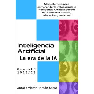 Otero, Victor Hernan LA ERA DE LA IA: Manual crítico para comprender la influencia de la Inteligencia Artificial dentro de la filosofía política, educación y sociedad Otero, Victor Hernan LA ERA DE LA IA: Manual crítico para comprender la influencia de la Inteligencia Artificial dentro de la filosofía política, educación y sociedad