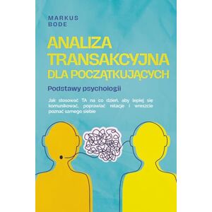 Bode, Markus Analiza transakcyjna dla początkujących – Podstawy psychologii: Jak stosować TA na co dzień, aby lepiej się komunikować, poprawiać relacje i wreszcie poznać samego siebie Bode, Markus Analiza transakcyjna dla początkujących – Podstawy psychologii: Jak stosować TA na co dzień, aby lepiej się komunikować, poprawiać relacje i wreszcie poznać samego siebie