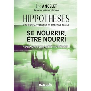 Ancelet, Eric Hippothèses pour une alternative en médecine équine Tome 1 Se nourrir, être nouri Réflexions sur la diététique équine Ancelet, Eric Hippothèses pour une alternative en médecine équine Tome 1 Se nourrir, être nouri Réflexions sur la diététique équine