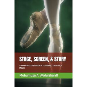 Abdulshariff, Muhumuza STAGE, SCREEN, & STORY: AN INTEGRATED APPROACH TO DRAMA, THEATRE, & MEDIA Abdulshariff, Muhumuza STAGE, SCREEN, & STORY: AN INTEGRATED APPROACH TO DRAMA, THEATRE, & MEDIA