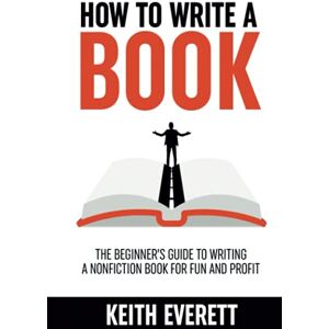 Everett, Keith How To Write A Book: The Beginner’s Guide To Writing A Nonfiction Book For Fun And Profit (Self-Publishing Secrets) Everett, Keith How To Write A Book: The Beginner’s Guide To Writing A Nonfiction Book For Fun And Profit (Self-Publishing Secrets)