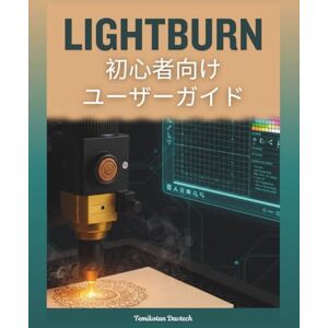 Temikotan Davtech LightBurn初心者向けユーザーガイド: レーザー彫刻、切断、確実な設置、正確な設計、専門家によるトラブルシューティングを通じて創造的な熟練を達成するための完全な実用マニュアル Temikotan Davtech LightBurn初心者向けユーザーガイド: レーザー彫刻、切断、確実な設置、正確な設計、専門家によるトラブルシューティングを通じて創造的な熟練を達成するための完全な実用マニュアル