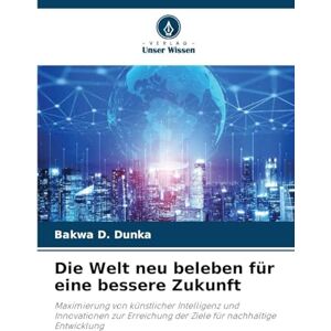 D Dunka, Bakwa Die Welt neu beleben für eine bessere Zukunft: Maximierung von künstlicher Intelligenz und Innovationen zur Erreichung der Ziele für nachhaltige Entwicklung D Dunka, Bakwa Die Welt neu beleben für eine bessere Zukunft: Maximierung von künstlicher Intelligenz und Innovationen zur Erreichung der Ziele für nachhaltige Entwicklung