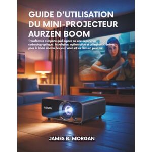 Morgan, James B GUIDE D'UTILISATION DU MINI-PROJECTEUR AURZEN BOOM Morgan, James B GUIDE D'UTILISATION DU MINI-PROJECTEUR AURZEN BOOM