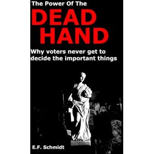 Schmidt, E. F. The Power Of The Dead Hand: Why voters never get to decide on the important things (Twilight Democracies) Schmidt, E. F. The Power Of The Dead Hand: Why voters never get to decide on the important things (Twilight Democracies)