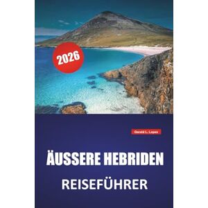 Lopez, Gerald L. ÄUSSERE HEBRIDEN REISEFÜHRER 2026: Inselhopping-Routen, malerische Strände, kulturelle Stätten, lokale Küche und Reisetipps für die Erkundung der westlichen Inseln Schottlands Lopez, Gerald L. ÄUSSERE HEBRIDEN REISEFÜHRER 2026: Inselhopping-Routen, malerische Strände, kulturelle Stätten, lokale Küche und Reisetipps für die Erkundung der westlichen Inseln Schottlands