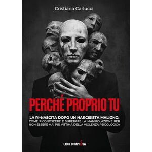 Carlucci, Cristiana Perché proprio tu: La ri-nascita dopo un narcisista maligno. Come riconoscere e superare la manipolazione per non essere mai più vittima della violenza psicologica (Libri d'Impresa) Carlucci, Cristiana Perché proprio tu: La ri-nascita dopo un narcisista maligno. Come riconoscere e superare la manipolazione per non essere mai più vittima della violenza psicologica (Libri d'Impresa)