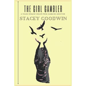 Goodwin, Stacey The Girl Gambler: A young woman's story of her escape from gambling addiction Goodwin, Stacey The Girl Gambler: A young woman's story of her escape from gambling addiction