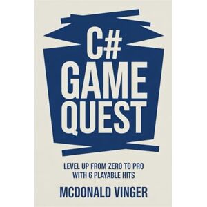 VINGER, MCDONALD C# Game Quest: Level Up from Zero to Pro with 6 Playable Hits VINGER, MCDONALD C# Game Quest: Level Up from Zero to Pro with 6 Playable Hits