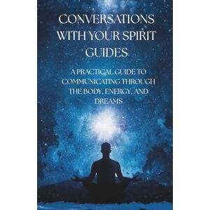 M, PETER CONVERSATIONS WITH YOUR SPIRIT GUIDES: A PRACTICAL GUIDE TO COMMUNICATING THROUGH THE BODY, ENERGY, AND DREAMS M, PETER CONVERSATIONS WITH YOUR SPIRIT GUIDES: A PRACTICAL GUIDE TO COMMUNICATING THROUGH THE BODY, ENERGY, AND DREAMS