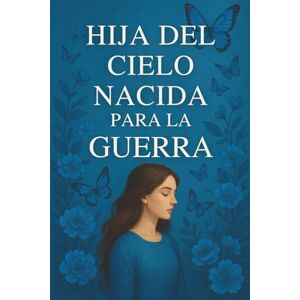 piantini, heidy Hija del Cielo: Nacida para la Guerra: Despierta tu identidad, pelea con propósito, y conquista el mundo espiritual. piantini, heidy Hija del Cielo: Nacida para la Guerra: Despierta tu identidad, pelea con propósito, y conquista el mundo espiritual.