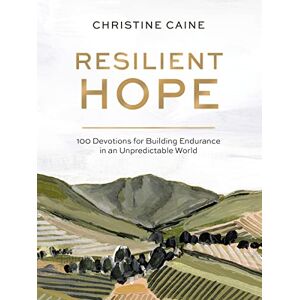 Caine, Christine Resilient Hope: 100 Devotions for Building Endurance in an Unpredictable World Caine, Christine Resilient Hope: 100 Devotions for Building Endurance in an Unpredictable World