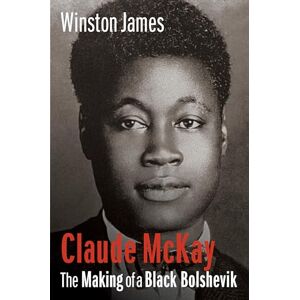 James, Winston Claude McKay: The Making of a Black Bolshevik James, Winston Claude McKay: The Making of a Black Bolshevik