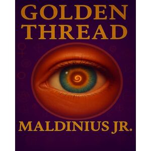Jr., Maldinius The Golden Thread: From Ancient Mysteries to Modern Psychology – A Journey Through the Hidden Wisdom of Humanity Jr., Maldinius The Golden Thread: From Ancient Mysteries to Modern Psychology – A Journey Through the Hidden Wisdom of Humanity