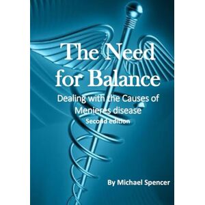 Spencer, Michael The Need for Balance: Dealing with the Causes of Meniere's Disease Spencer, Michael The Need for Balance: Dealing with the Causes of Meniere's Disease