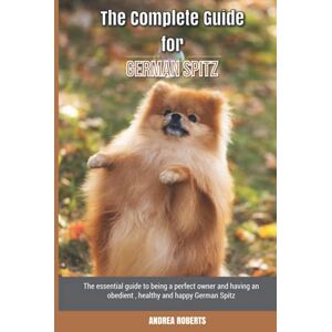 Roberts The Complete Guide for German Spitz: The essential guide to being a perfect owner and having an obedient, healthy, and happy German Spitz Roberts The Complete Guide for German Spitz: The essential guide to being a perfect owner and having an obedient, healthy, and happy German Spitz