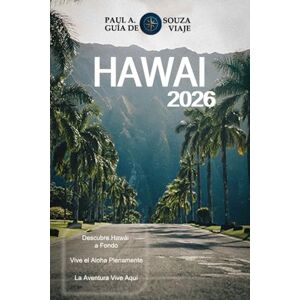 Souza, Paul A. HAWAI GUÍA DE VIAJE 2026: Planificador completo de vacaciones en islas para 2026: Oahu, Maui, Kauai y la Isla Grande Souza, Paul A. HAWAI GUÍA DE VIAJE 2026: Planificador completo de vacaciones en islas para 2026: Oahu, Maui, Kauai y la Isla Grande