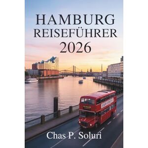 Soluri, Chas P. HAMBURG REISEFÜHRER 2026: Den Charme der norddeutschen Hafenstadt entdecken Soluri, Chas P. HAMBURG REISEFÜHRER 2026: Den Charme der norddeutschen Hafenstadt entdecken