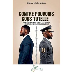 Sissoko, Etienne Fakaba Contre-pouvoirs sous tutelle: Sociétés civiles, militaires et illusions démocratiques en Afrique de l’Ouest (Harmattan Mali) Sissoko, Etienne Fakaba Contre-pouvoirs sous tutelle: Sociétés civiles, militaires et illusions démocratiques en Afrique de l’Ouest (Harmattan Mali)