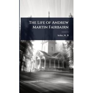 W B (William Boothby), Selbie The Life of Andrew Martin Fairbairn W B (William Boothby), Selbie The Life of Andrew Martin Fairbairn