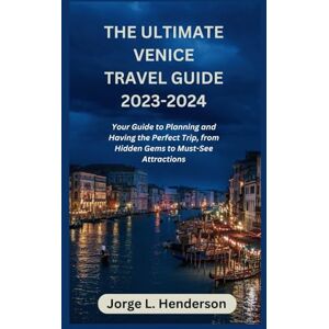 Henderson, Jorge L. The Ultimate Venice Travel Guide 2023 2024: Your Guide to Planning and Having the Perfect Trip, from Hidden Gems to Must-See Attractions Henderson, Jorge L. The Ultimate Venice Travel Guide 2023 2024: Your Guide to Planning and Having the Perfect Trip, from Hidden Gems to Must-See Attractions
