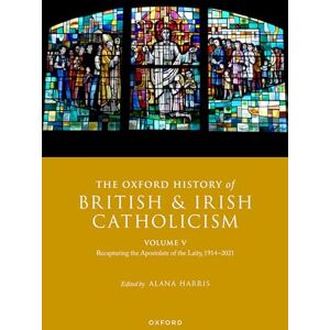 The Oxford History of British and Irish Catholicism, Volume V: Recapturing the Apostolate of the Laity, 1914-2021 The Oxford History of British and Irish Catholicism, Volume V: Recapturing the Apostolate of the Laity, 1914-2021