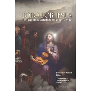 Faber Todo por Jesús: Los caminos sencillos del amor divino Faber Todo por Jesús: Los caminos sencillos del amor divino