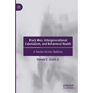 Grant Jr., Donald E. Black Men, Intergenerational Colonialism, and Behavioral Health: A Noose Across Nations Grant Jr., Donald E. Black Men, Intergenerational Colonialism, and Behavioral Health: A Noose Across Nations