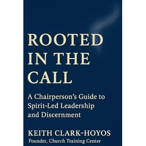 Clark-Hoyos, Keith Rooted in the Call: A Chairperson's Guide to Spirit-Led Leadership and Discernment Clark-Hoyos, Keith Rooted in the Call: A Chairperson's Guide to Spirit-Led Leadership and Discernment