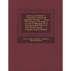 (Capitan), Alonso Vazquez Guerras De Flandes Y Francia En Tiempo De Alejandro Farnese ...: Ahora Por Primera Vez Dadas Á Luz Por El Marqués De La Fuensanta Del Valle Y D. José Sancho Rayon ...... (Capitan), Alonso Vazquez Guerras De Flandes Y Francia En Tiempo De Alejandro Farnese ...: Ahora Por Primera Vez Dadas Á Luz Por El Marqués De La Fuensanta Del Valle Y D. José Sancho Rayon ......