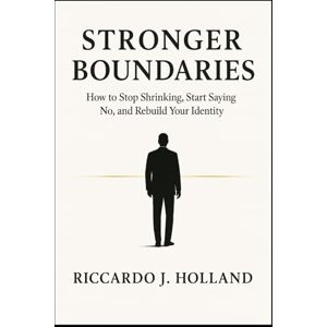 J.Holland, Riccardo STRONGER BOUNDARIES: How to Say No, Protect Your Energy, and Stop Letting People Walk Over You J.Holland, Riccardo STRONGER BOUNDARIES: How to Say No, Protect Your Energy, and Stop Letting People Walk Over You