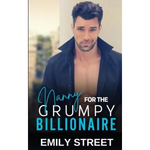 Street, Emily Nanny for the Grumpy Billionaire: An Enemies to Lovers Single Dad Romance (Grumpy Alpha Billionaires Series) Street, Emily Nanny for the Grumpy Billionaire: An Enemies to Lovers Single Dad Romance (Grumpy Alpha Billionaires Series)