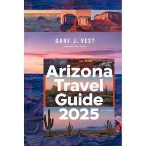 VEST, GARY J. ARIZONA TRAVEL GUIDE 2025-2026: Explore Arizona’s National Parks, Scenic Drives, Hidden Gems & Outdoor Adventures — With Custom Itineraries, Insider ... Maps for Your Dream Trip” (TRAVEL COMPANION) VEST, GARY J. ARIZONA TRAVEL GUIDE 2025-2026: Explore Arizona’s National Parks, Scenic Drives, Hidden Gems & Outdoor Adventures — With Custom Itineraries, Insider ... Maps for Your Dream Trip” (TRAVEL COMPANION)