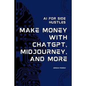 Phoenix AI For Side Hustles: Make Money with ChatGPT, Midjourney, and More Phoenix AI For Side Hustles: Make Money with ChatGPT, Midjourney, and More