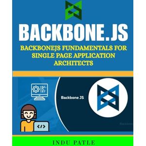PATLE, INDU BackboneJS: BackboneJS Fundamentals For Single Page Application Architects PATLE, INDU BackboneJS: BackboneJS Fundamentals For Single Page Application Architects
