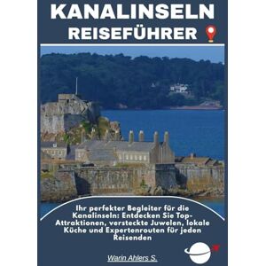 Ahlers, Warin S. KANALINSELN REISEFÜHRER: Ihr perfekter Begleiter für die Kanalinseln: Entdecken Sie Top-Attraktionen, versteckte Juwelen, lokale Küche und Expertenrouten für jeden Reisenden Ahlers, Warin S. KANALINSELN REISEFÜHRER: Ihr perfekter Begleiter für die Kanalinseln: Entdecken Sie Top-Attraktionen, versteckte Juwelen, lokale Küche und Expertenrouten für jeden Reisenden