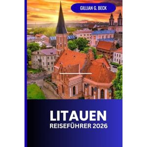Beck, Gillian G. Litauen Reiseführer 2026: Entdecken Sie Vilnius und Umgebung: Geheimtipps, Kultur, Kulinarik und unvergessliche Erlebnisse Beck, Gillian G. Litauen Reiseführer 2026: Entdecken Sie Vilnius und Umgebung: Geheimtipps, Kultur, Kulinarik und unvergessliche Erlebnisse