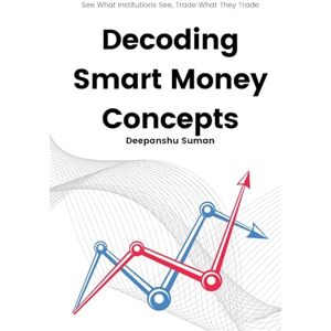 Suman, Deepanshu Decoding Smart Money Concepts: See What Institutions See, Trade What They Trade Suman, Deepanshu Decoding Smart Money Concepts: See What Institutions See, Trade What They Trade