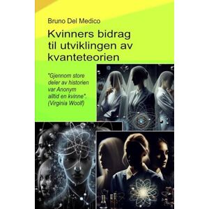 Del Medico, Bruno Kvinners bidrag til utviklingen av kvanteteorien.: "Gjennom store deler av historien var Anonym alltid en kvinne". (Virginia Woolf) ((NOR) ... Publikasjoner av Bruno Del Medico på norsk.) Del Medico, Bruno Kvinners bidrag til utviklingen av kvanteteorien.: "Gjennom store deler av historien var Anonym alltid en kvinne". (Virginia Woolf) ((NOR) ... Publikasjoner av Bruno Del Medico på norsk.)