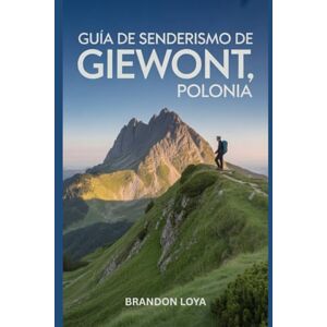 Loya, Brandon Guía de senderismo de Giewont, Polonia: Un libro completo que explora la naturaleza para una experiencia de senderismo memorable. Loya, Brandon Guía de senderismo de Giewont, Polonia: Un libro completo que explora la naturaleza para una experiencia de senderismo memorable.