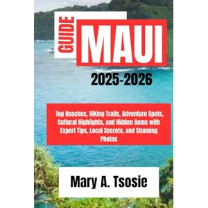Tsosie, Mary A. Maui Travel Guide 2025-2026: Top Beaches, Hiking Trails, Adventure Spots, Cultural Highlights, and Hidden Gems with Expert Tips, Local Secrets, and Stunning Photos Tsosie, Mary A. Maui Travel Guide 2025-2026: Top Beaches, Hiking Trails, Adventure Spots, Cultural Highlights, and Hidden Gems with Expert Tips, Local Secrets, and Stunning Photos