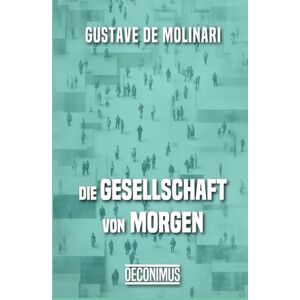 Molinari, Gustave de Die Gesellschaft von morgen: Prognose zu einer politischen und wirtschaftlichen Organisation Molinari, Gustave de Die Gesellschaft von morgen: Prognose zu einer politischen und wirtschaftlichen Organisation