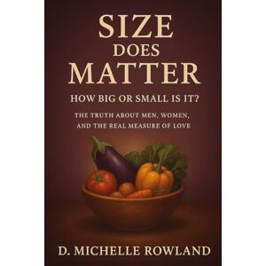 Rowland, D. Michelle Size Does Matter: How Big or Small Is It?: The Truth About Men, Women and The Real Measure of Love (The Seed to Soil Principle) Rowland, D. Michelle Size Does Matter: How Big or Small Is It?: The Truth About Men, Women and The Real Measure of Love (The Seed to Soil Principle)