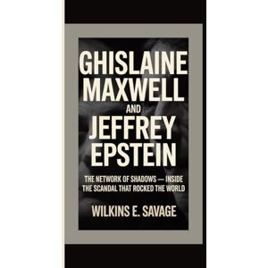 E. Savage, Wilkins Ghislaine Maxwell and Jeffrey Epstein: The Network of Shadows — Inside the Scandal That Rocked the World E. Savage, Wilkins Ghislaine Maxwell and Jeffrey Epstein: The Network of Shadows — Inside the Scandal That Rocked the World