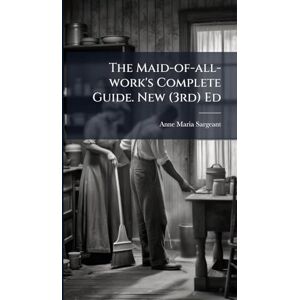 Sargeant, Anne Maria The Maid-of-all-work's Complete Guide. New (3rd) Ed Sargeant, Anne Maria The Maid-of-all-work's Complete Guide. New (3rd) Ed
